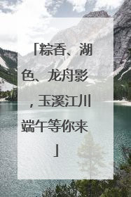 粽香、湖色、龙舟影，玉溪江川端午等你来