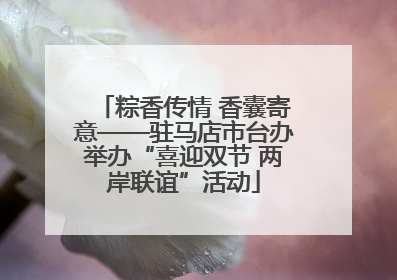 粽香传情 香囊寄意——驻马店市台办举办“喜迎双节 两岸联谊”活动