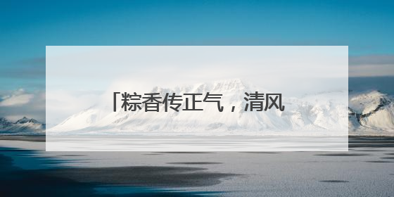 粽香传正气，清风润佳节——以廉洁文化点亮传统节日