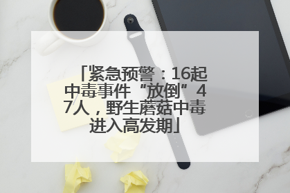 紧急预警：16起中毒事件“放倒”47人，野生蘑菇中毒进入高发期