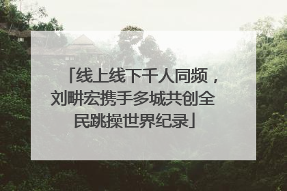 线上线下千人同频，刘畊宏携手多城共创全民跳操世界纪录