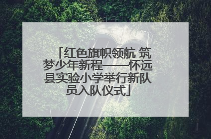 红色旗帜领航 筑梦少年新程——怀远县实验小学举行新队员入队仪式