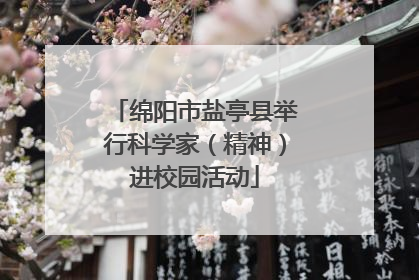 绵阳市盐亭县举行科学家（精神）进校园活动