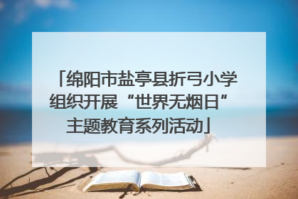 绵阳市盐亭县折弓小学组织开展“世界无烟日”主题教育系列活动