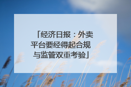 经济日报：外卖平台要经得起合规与监管双重考验