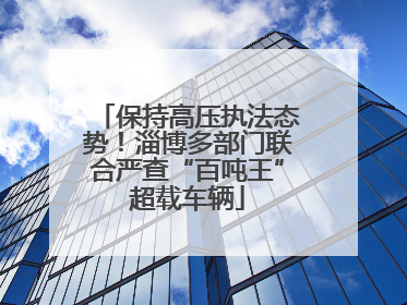 保持高压执法态势！淄博多部门联合严查“百吨王”超载车辆