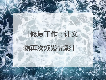 修复工作：让文物再次焕发光彩