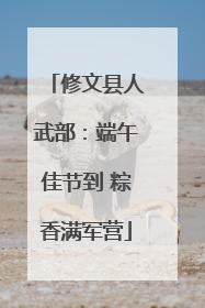 修文县人武部：端午佳节到 粽香满军营