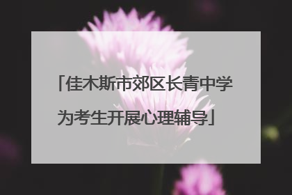 佳木斯市郊区长青中学为考生开展心理辅导