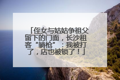 侄女与姑姑争祖父留下的门面，长沙租客“躺枪”：我被打了，店也被锁了！