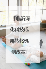 临沂深化科技成果转化机制改革
