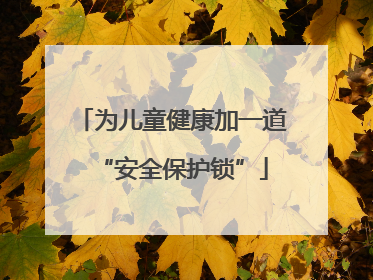 为儿童健康加一道“安全保护锁”