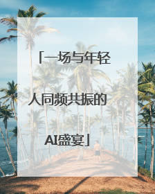一场与年轻人同频共振的AI盛宴