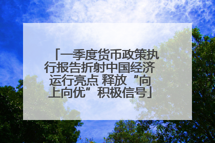 一季度货币政策执行报告折射中国经济运行亮点 释放“向上向优”积极信号