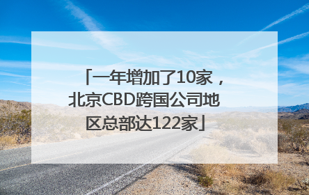 一年增加了10家，北京CBD跨国公司地区总部达122家