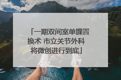 一期双间室单髁置换术 市立关节外科将微创进行到底