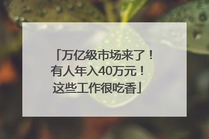 万亿级市场来了！有人年入40万元！这些工作很吃香