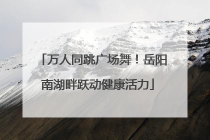 万人同跳广场舞！岳阳南湖畔跃动健康活力
