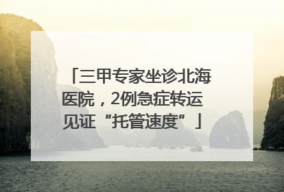 三甲专家坐诊北海医院，2例急症转运见证“托管速度”