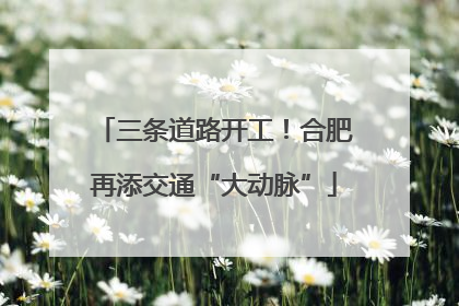 三条道路开工！合肥再添交通“大动脉”