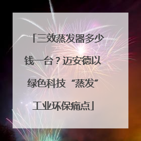 三效蒸发器多少钱一台？迈安德以绿色科技“蒸发”工业环保痛点
