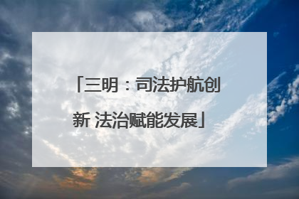 三明：司法护航创新 法治赋能发展