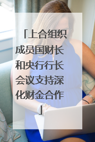 上合组织成员国财长和央行行长会议支持深化财金合作