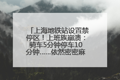 上海地铁站设置禁停区！上班族崩溃：骑车5分钟停车10分钟……依然密密麻麻无从下脚？