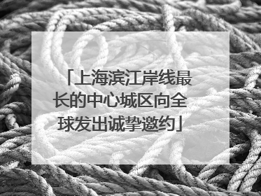 上海滨江岸线最长的中心城区向全球发出诚挚邀约