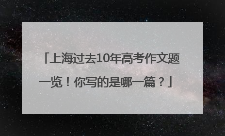 上海过去10年高考作文题一览！你写的是哪一篇？