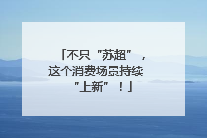 不只“苏超”，这个消费场景持续“上新”！