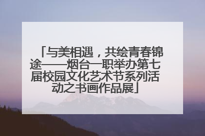 与美相遇，共绘青春锦途——烟台一职举办第七届校园文化艺术节系列活动之书画作品展