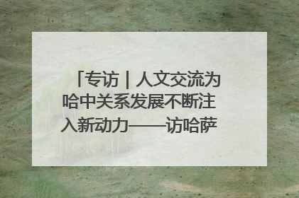 专访｜人文交流为哈中关系发展不断注入新动力——访哈萨克斯坦文化与信息部部长巴拉耶娃