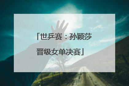世乒赛：孙颖莎晋级女单决赛