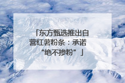 东方甄选推出自营红薯粉条：承诺“绝不掺粉”