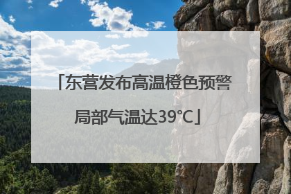 东营发布高温橙色预警 局部气温达39℃