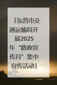 东营市交通运输局开展2025年“路政宣传月”集中宣传活动