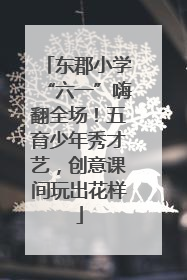 东郡小学“六一”嗨翻全场！五育少年秀才艺，创意课间玩出花样