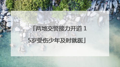 两地交警接力开道 15岁受伤少年及时就医