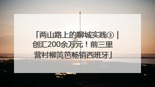 两山路上的聊城实践③｜创汇200余万元！前三里营村柳篱笆畅销西班牙