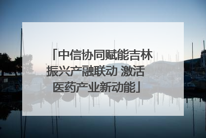 中信协同赋能吉林振兴产融联动 激活医药产业新动能