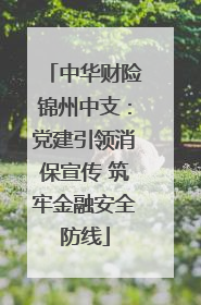 中华财险锦州中支：党建引领消保宣传 筑牢金融安全防线