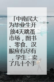 中南民大为毕业生开放4天跳蚤市场，图书、零食、汉服应有尽有，学生：卖了几十个手串