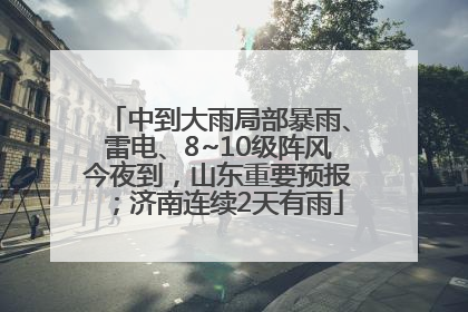 中到大雨局部暴雨、雷电、8~10级阵风今夜到，山东重要预报；济南连续2天有雨