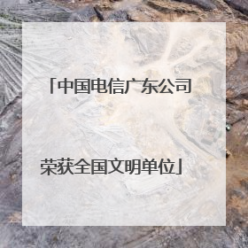 中国电信广东公司荣获全国文明单位