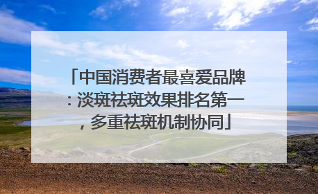 中国消费者最喜爱品牌：淡斑祛斑效果排名第一，多重祛斑机制协同