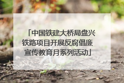 中国铁建大桥局盘兴铁路项目开展反腐倡廉宣传教育月系列活动