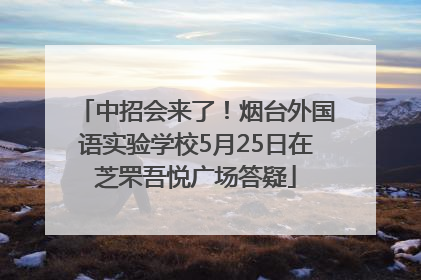 中招会来了！烟台外国语实验学校5月25日在芝罘吾悦广场答疑