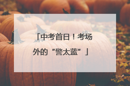 中考首日！考场外的“警太蓝”