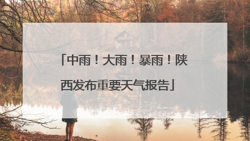 中雨！大雨！暴雨！陕西发布重要天气报告
